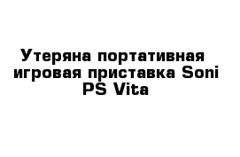  Утеряна портативная  игровая приставка Soni PS Vita